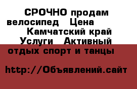 СРОЧНО продам велосипед › Цена ­ 15 000 - Камчатский край Услуги » Активный отдых,спорт и танцы   